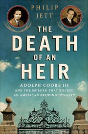 The Death of an Heir : Adolph Coors III and the Murder That Rocked an American Brewing Dynasty cover image