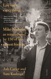 Life Isn't Everything : Mike Nichols, as remembered by 150 of his closest friends cover image