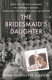 The Bridesmaid's Daughter : From Grace Kelly's Wedding to a Women's Shelter-Searching for the Truth About My Mother cover image