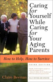 Caring for Yourself While Caring for Your Aging Parents : How to Help, How to Survive cover image