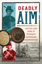 Deadly Aim : The Civil War Story of Michigan's Anishinaabe Sharpshooters cover image
