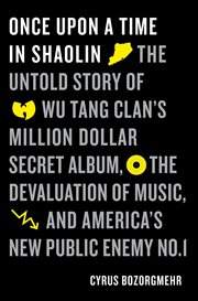 Once Upon a Time in Shaolin : The Untold Story of Wu-Tang Clan's Million-Dollar Secret Album, the Devaluation of Music, and Americ cover image