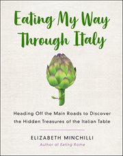 Eating My Way Through Italy : Heading Off the Main Roads to Discover the Hidden Treasures of the Italian Table cover image