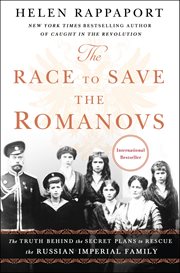 The Race to Save the Romanovs : The Truth Behind the Secret Plans to Rescue the Russian Imperial Family cover image