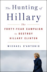 The Hunting of Hillary : The Forty-Year Campaign to Destroy Hillary Clinton cover image