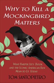 Why to Kill a Mockingbird Matters : What Harper Lee's Book and the Iconic American Film Mean to Us Today cover image