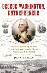 George Washington, Entrepreneur : How Our Founding Father's Private Business Pursuits Changed America and the World cover image