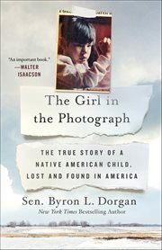 The Girl in the Photograph : The True Story of a Native American Child, Lost and Found in America cover image