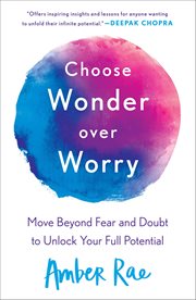 Choose Wonder Over Worry : Move Beyond Fear and Doubt to Unlock Your Full Potential cover image
