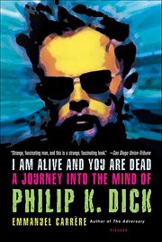 I Am Alive and You Are Dead : A Journey into the Mind of Philip K. Dick cover image