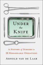 Under the Knife : A History of Surgery in 28 Remarkable Operations cover image