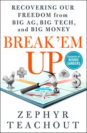 Break 'Em Up : Recovering Our Freedom from Big Ag, Big Tech, and Big Money cover image