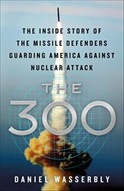 The 300 : The Inside Story of the Missile Defenders Guarding America Against Nuclear Attack cover image