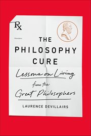 The Philosophy Cure : Lessons on Living from the Great Philosophers cover image