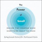 The Power of Small : Making Tiny Changes When Everything Feels Too Much cover image