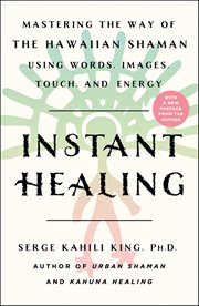 Instant Healing : Mastering the Way of the Hawaiian Shaman Using Words, Images, Touch, and Energy cover image