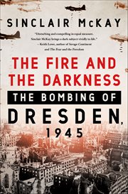 The Fire and the Darkness : The Bombing of Dresden, 1945 cover image