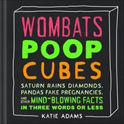 Wombats Poop Cubes : Saturn Rains Diamonds, Pandas Fake Pregnancies, and Other Mind-Blowing Facts in Three Words or Less cover image