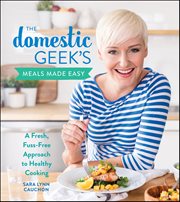 The Domestic Geek's Meals Made Easy : A Fresh, Fuss-Free Approach to Healthy Cooking cover image