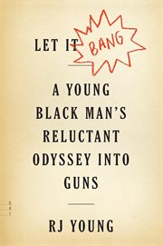 Let it bang. A Young Black Man's Reluctant Odyssey into Guns cover image