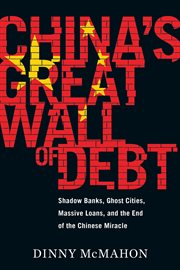 China's Great Wall of Debt : Shadow Banks, Ghost Cities, Massive Loans, and the End of the Chinese Miracle cover image