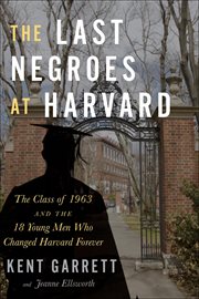 The Last Negroes At Harvard : The Class of 1963 and the 18 Young Men Who Changed Harvard Forever cover image