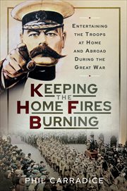 Keeping the home fires burning : entertaining the troops at home and abroad during the Great War cover image
