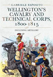 WELLINGTON'S CAVALRY AND TECHNICAL CORPS, 1800-1815 : including artillery cover image