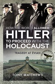 How the world allowed Hitler to proceed with the Holocaust : tragedy at Évian cover image