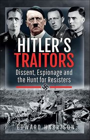 Hitler's Traitors : Dissent, Espionage and the Hunt for Resisters cover image