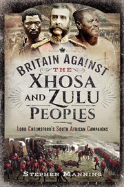 Britain Against the Xhosa and Zulu Peoples : Lord Chelmsford's South African Campaigns cover image