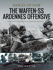 The Waffen-SS Ardennes offensive : rare photographs from wartime archives cover image