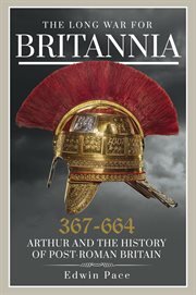 THE LONG WAR FOR BRITANNIA 367-644 : arthur and the history of post-roman britain cover image