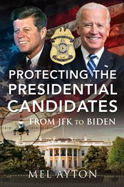 Protecting the presidential candidates : from JFK to Biden cover image