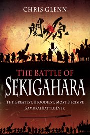The battle of Sekigahara : the greatest,bloodiest, most decisive samurai battle ever cover image