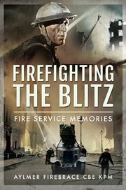 Firefighting the Blitz : Fire Service memories cover image