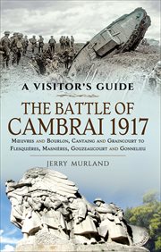 The Battle of Cambrai 1917 : Mœuvres and Bourlon, Cantaing and Graincourt to Flesquières, Masnières, Gouzeaucourt and Gonnelieu cover image
