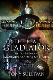 The Real Gladiator : The True Story of Maximus Decimus Meridius cover image