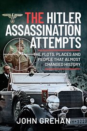 The Hitler Assassination Attempts : The Plots, Places and People that Almost Changed History cover image