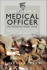 The Life of a Medical Officer in World War I : The Experiences Of Captain Harry Gordon Parker cover image