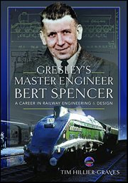 Gresley's Master Engineer, Bert Spencer : A Career in Railway Engineering and Design cover image