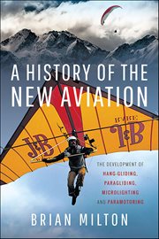 A History of the New Aviation : The Development Of Paragliding, Hang-gliding, Paramotoring And Microlighting cover image