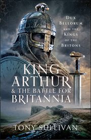 King Arthur and the Battle for Britannia : Dux Bellorum And The Kings Of The Britons cover image