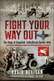 Fight Your Way Out : The Siege Of Sangshak, India/burma Border, 1944 cover image