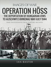 Operation Höss : The Deportation of Hungarian Jews to Auschwitz, May–July 1944. Images of War cover image