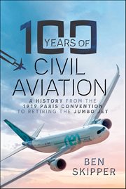 100 Years of Civil Aviation : A History From the 1919 Paris Convention to Retiring the Jumbo Jet cover image