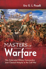 Masters of Warfare : Fifty Underrated Military Commanders from Classical Antiquity to the Cold War cover image