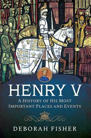 Henry V : A History of His Most Important Places and Events cover image