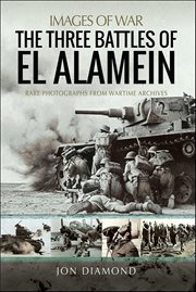 The Three Battles of El Alamein : Rare Photographs from Wartime Archives cover image