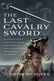 The Last Cavalry Sword : An Illustrated History of the Twilight Years of Cavalry Swords (UK) General George S. Patton and the cover image